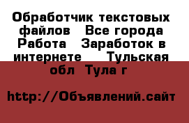 Обработчик текстовых файлов - Все города Работа » Заработок в интернете   . Тульская обл.,Тула г.